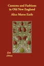 Customs and Fashions in Old New England - Alice Morse Earle