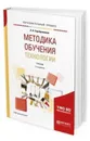 Методика обучения технологии. Учебник для академического бакалавриата - Серебренников Лев Николаевич