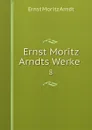 Ernst Moritz Arndts Werke . 8 - Ernst Moritz Arndt