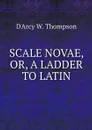 SCALE NOVAE, OR, A LADDER TO LATIN - D'Arcy W. Thompson