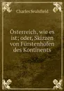 Osterreich, wie es ist; oder, Skizzen von Furstenhofen des Kontinents - Charles Sealsfield