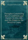Thoughts Concerning Man's Condition and Duties: In this Life, and His Hopes in the World to Come - Alexander Forbes Forbes