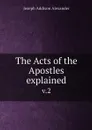 The Acts of the Apostles explained. v.2 - Joseph Addison Alexander