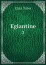 Eglantine. 3 - Eliza Tabor