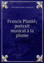 Francis Plante; portrait musical a la plume - Jean Pierre Oscar Comettant