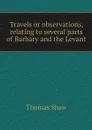 Travels or observations, relating to several parts of Barbary and the Levant - Thomas Shaw