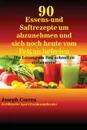 90 Essens- und Saftrezepte um abzunehmen und sich noch heute vom Fett zu befreien. Die Losung um Fett schnell zu verbrennen! - Joseph Correa