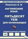 Английский язык. Пятьдесят тем для начинающих - Александр Павленко