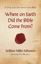 Where on Earth Did the Bible Come From? - William Miller Fulkerson