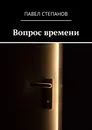 Вопрос времени - Павел Степанов
