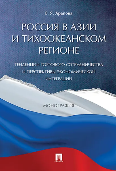 Обложка книги Россия в Азии и Тихоокеанском регионе. Тенденции торгового сотрудничества и перспективы экономической интеграции, Е. Я. Арапова