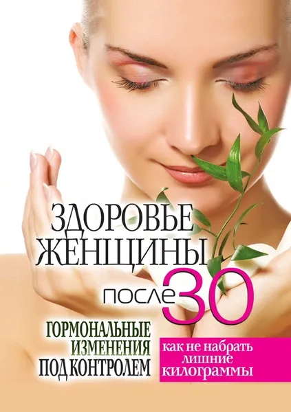 Обложка книги Здоровье женщины после 30 лет. Гормональные изменения под контролем. Как не набрать лишние килограммы, С.В. Дубровская