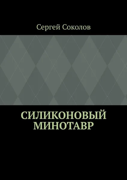 Обложка книги Силиконовый Минотавр, Сергей Соколов