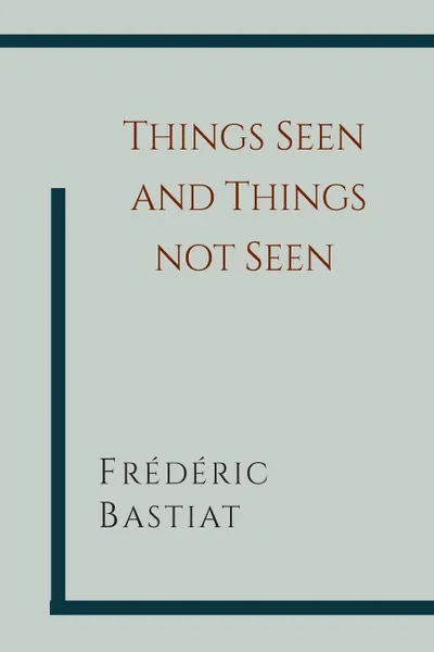 Обложка книги Things Seen and Things Not Seen, Frederic Bastiat, W. B. Hodgson