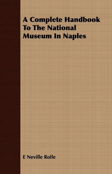 Обложка книги A Complete Handbook To The National Museum In Naples, E Neville Rolfe