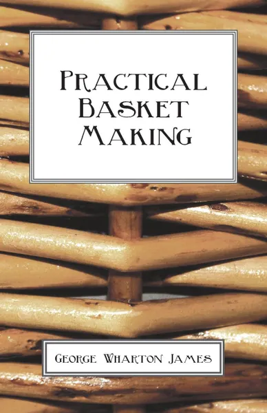 Обложка книги Practical Basket Making, George Wharton James