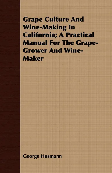 Обложка книги Grape Culture And Wine-Making In California; A Practical Manual For The Grape-Grower And Wine-Maker, George Husmann