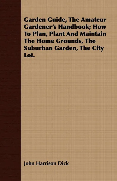 Обложка книги Garden Guide, The Amateur Gardener's Handbook; How To Plan, Plant And Maintain The Home Grounds, The Suburban Garden, The City Lot., John Harrison Dick