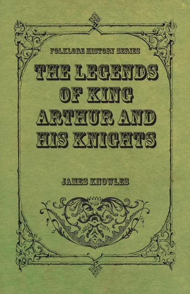 Обложка книги The Legends of King Arthur and His Knights, James Knowles