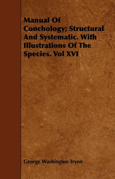 Обложка книги Manual of Conchology; Structural and Systematic. with Illustrations of the Species. Vol XVI, George Washington Tryon