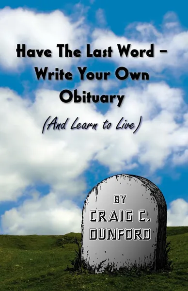 Обложка книги Have The Last Word - Write Your Own Obituary (And Learn to Live), Craig C Dunford