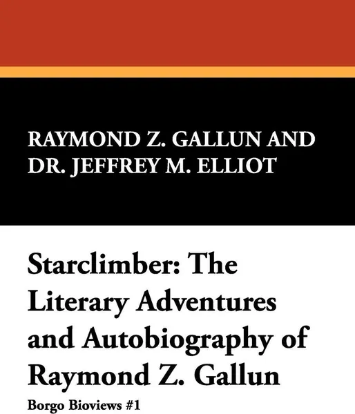 Обложка книги Starclimber. The Literary Adventures and Autobiography of Raymond Z. Gallun, Raymond Z. Gallun, Jeffrey M. Elliot