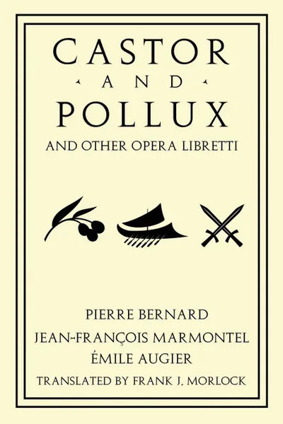 Обложка книги Castor and Pollux and Other Opera Libretti, Jean Francois Marmontel, Emile Augier