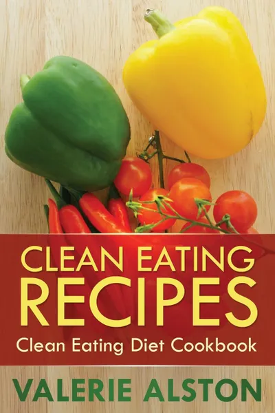 Обложка книги Clean Eating Recipes. Clean Eating Diet Cookbook, Alston Valerie, Valerie Alston