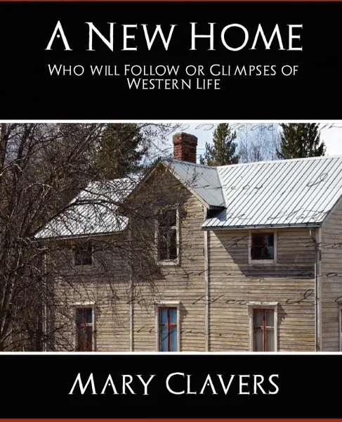 Обложка книги A New Home - Who'll Follow or Glimpses of Western Life, Mary Clavers Mrs Mary Clavers, Mrs Mary Clavers