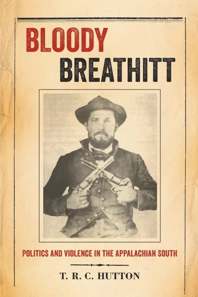 Обложка книги Bloody Breathitt. Politics and Violence in the Appalachian South, T. R. C. Hutton