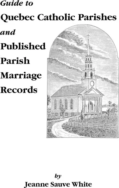 Обложка книги Guide to Quebec Catholic Parishes and Published Parish Marriage Records, Jeanne S. White, Jerry White