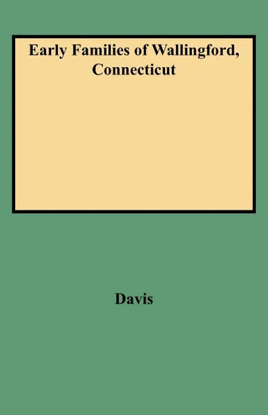Обложка книги Early Families of Wallingford, Connecticut, Charles Henry Stanley Davis, Harold Davis