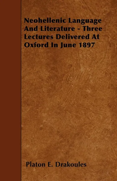 Обложка книги Neohellenic Language And Literature - Three Lectures Delivered At Oxford In June 1897, Platon E. Drakoules