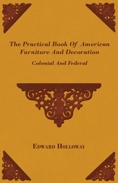 Обложка книги The Practical Book of American Furniture and Decoration - Colonial and Federal, Edward Stratton Holloway