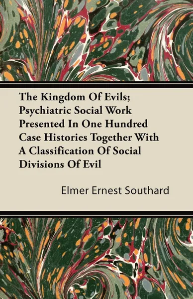 Обложка книги The Kingdom Of Evils; Psychiatric Social Work Presented In One Hundred Case Histories Together With A Classification Of Social Divisions Of Evil, Elmer Ernest Southard