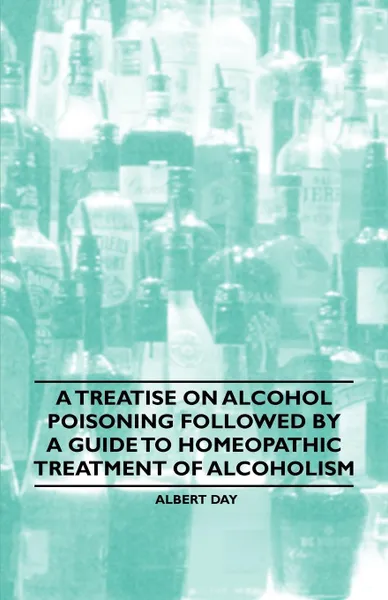 Обложка книги A Treatise on Alcohol Poisoning followed by A Guide to Homeopathic Treatment of Alcoholism, Day Albert, Jean-Pierre Gallavardin