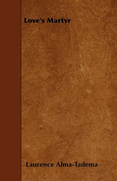 Обложка книги Love's Martyr, Laurence Alma-Tadema
