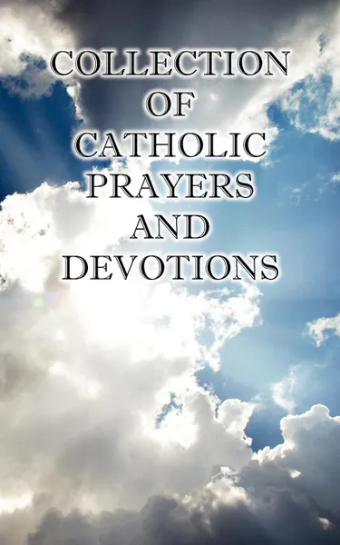 Обложка книги Collection of Catholic Prayers and Devotions, Ph. D. The Rev Joseph P Christopher, M.A. The Rt Rev Charles E Spence, D.D. The Rt Rev Jo Rowan