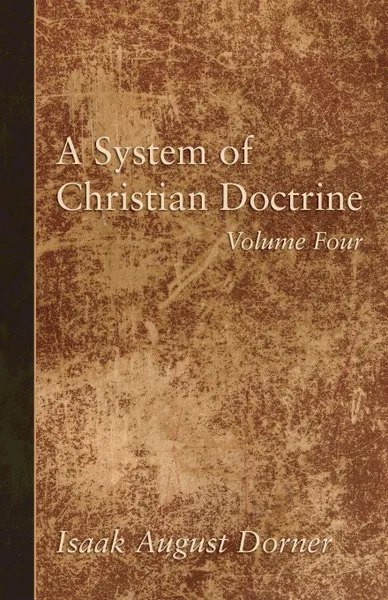 Обложка книги A System of Christian Doctrine, Volume 4, Isaak A. Dorner, Alfred Cave, J. S. Banks