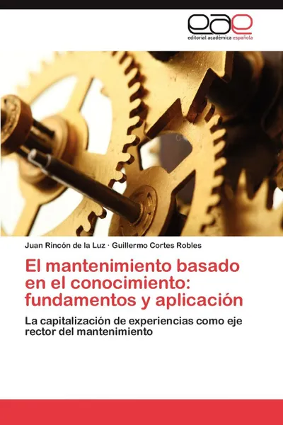 Обложка книги El mantenimiento basado en el conocimiento. fundamentos y aplicacion, Rincón de la Luz Juan, CORTES ROBLES Guillermo