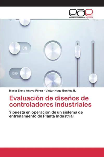 Обложка книги Evaluacion de disenos de controladores industriales, Anaya Pérez María Elena, Benítez B. Víctor Hugo