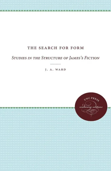 Обложка книги The Search for Form. Studies in the Structure of James's Fiction, J. A. Ward