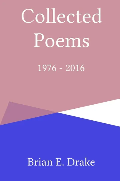 Обложка книги Collected Poems 1976 - 2016, Brian E. Drake