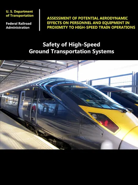 Обложка книги Safety of High-Speed Ground Transportation Systems. Assessment of Potential Aerodynamic Effects on Personnel and Equipment in Proximity to High-Speed Train Operations, Federal Bureau of Investigation, Harvey Shui-Hong Lee, U.S. Department of Transportation