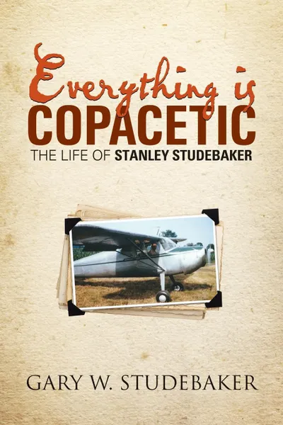 Обложка книги Everything is Copacetic. The Life of Stanley Studebaker, Gary W. Studebaker