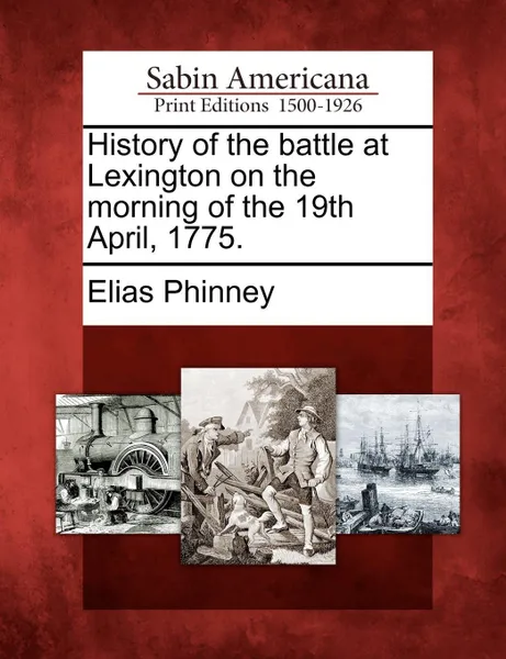 Обложка книги History of the battle at Lexington on the morning of the 19th April, 1775., Elias Phinney