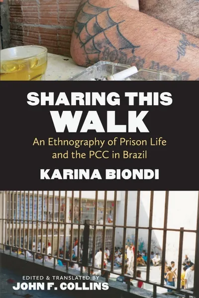Обложка книги Sharing This Walk. An Ethnography of Prison Life and the PCC in Brazil, Karina Biondi, John F. Collins