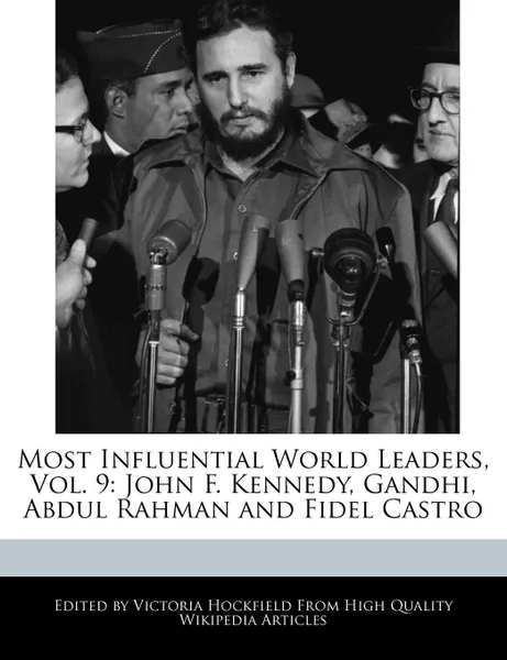 Обложка книги Most Influential World Leaders, Vol. 9. John F. Kennedy, Gandhi, Abdul Rahman and Fidel Castro, Victoria Hockfield