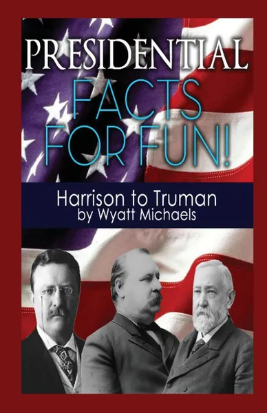 Обложка книги Presidential Facts for Fun! Harrison to Truman, Wyatt Michaels