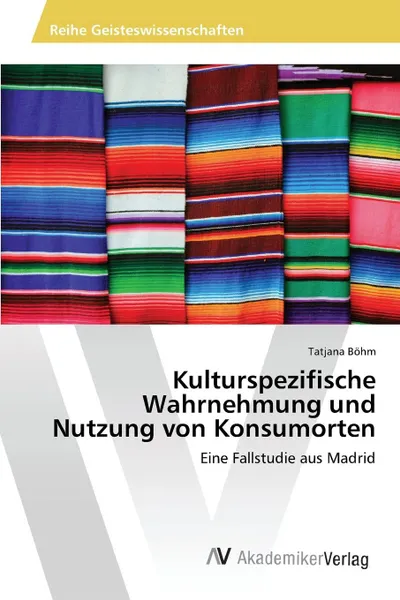 Обложка книги Kulturspezifische Wahrnehmung und Nutzung von Konsumorten, Böhm Tatjana